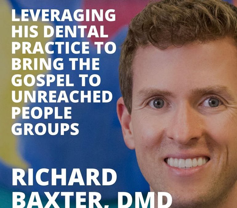 Richard Baxter DMD on Leveraging His Entire Dental Practice to Bring the Gospel to Unreached People Groups