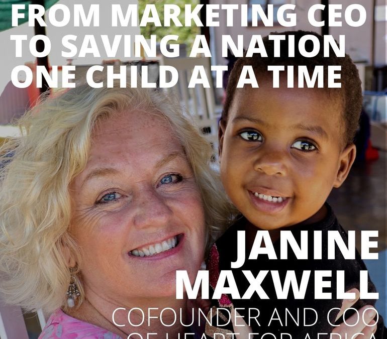Janine Maxwell, Cofounder of Heart for Africa, from Marketing CEO to Saving a Nation One Child at a Time