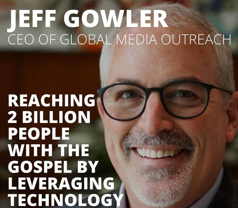 Jeff Gowler, CEO of Global Media Outreach, on Reaching 2 Billion People with the Gospel by Leveraging Technology
