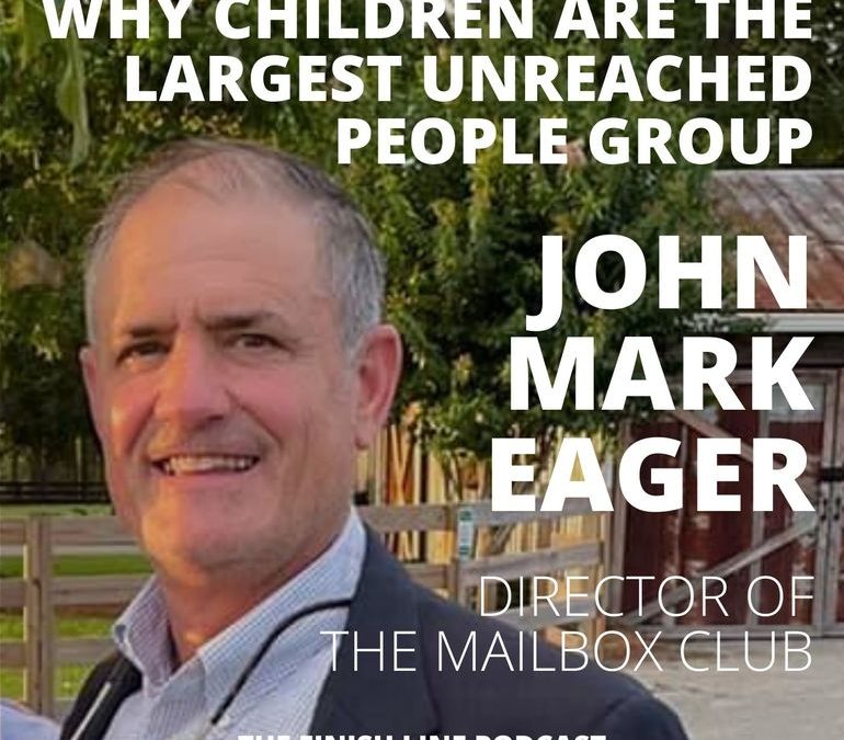 John Mark Eager, Director of the Mailbox Club, on Why Children are the Largest Unreached People Group