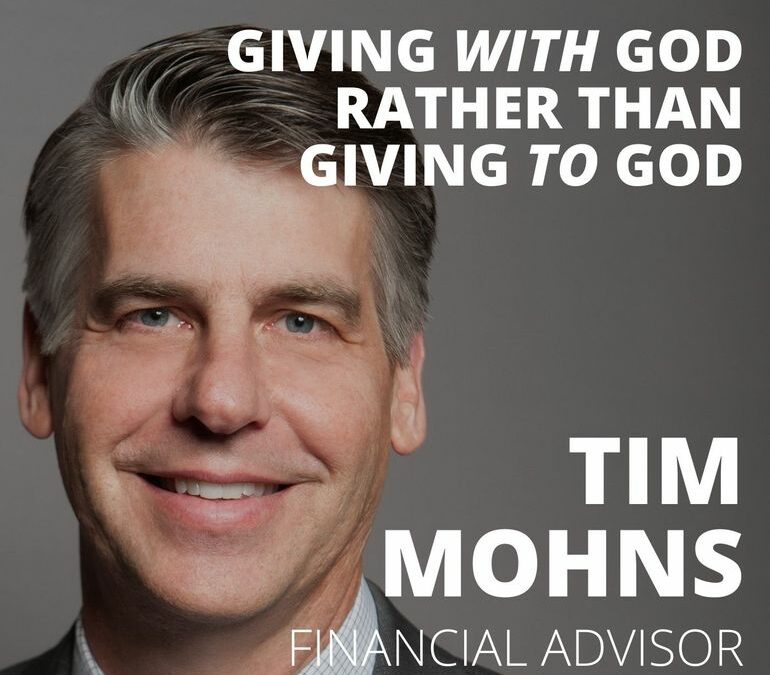 Tim Mohns, Seasoned Financial Advisor, on Giving WITH God Rather than Giving TO God