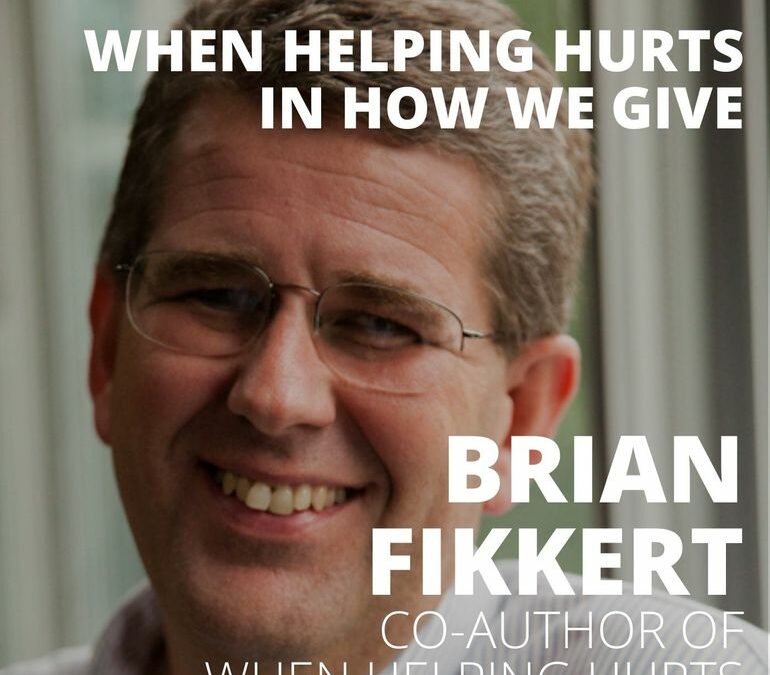 Brian Fikkert, Co-Author of When Helping Hurts, on When Helping Hurts in How We Give