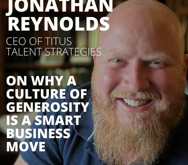 Jonathan Reynolds, CEO of Titus Talent Strategies, on Why a Culture of Generosity is a Smart Business Move