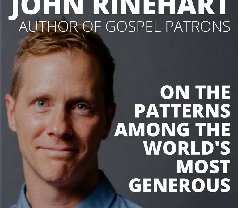 John Rinehart, Author of Gospel Patrons, on the Patterns Among the World’s Most Generous