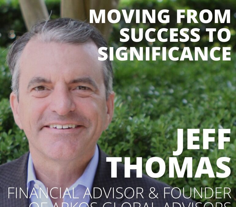 Jeff Thomas, Founder of Arkos Global Advisors, on Moving from Success to Significance