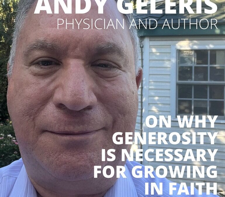 Andy Geleris, Physician and Author, on Why Generosity is Necessary for Growing in Faith