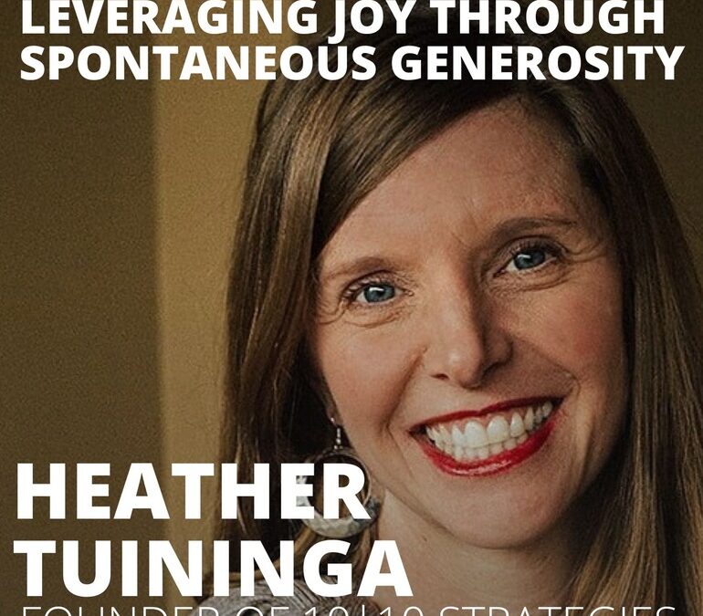 Heather Tuininga , Founder of 10|10 Strategies, on Leveraging Joy Through Spontaneous Generosity