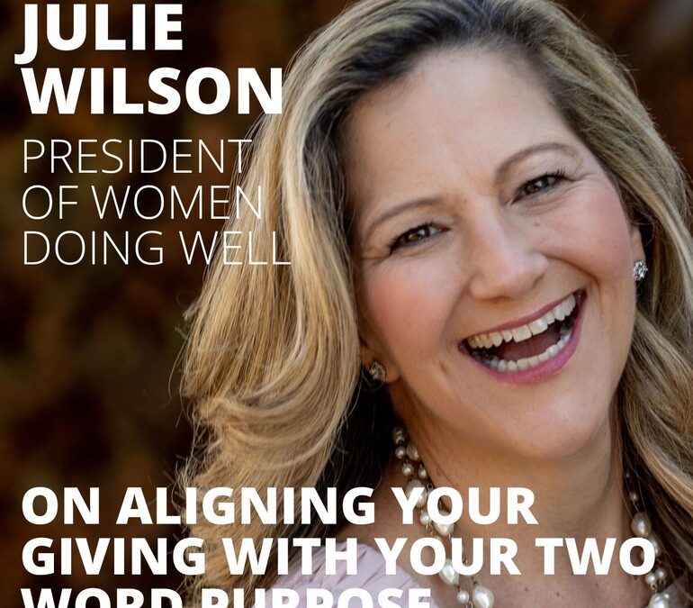 Julie Wilson, President of Women Doing Well, on Aligning Your Giving with Your Two Word Purpose