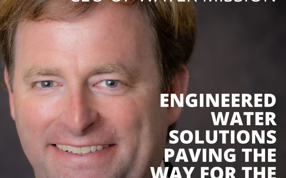 George Greene, CEO of Water Mission, on Engineered Water Solutions Paving the Way for the Gospel