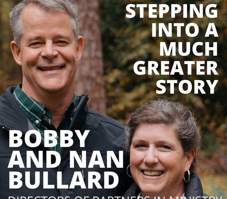 Bobby and Nan Bullard, Directors of of Partners in Ministry, on Stepping Into a Much Greater Story