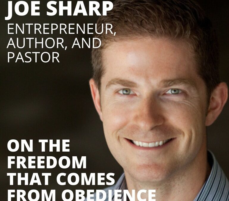 Joe Sharp, Entrepreneur, Author, and Pastor, on the Freedom that Comes from Obedience