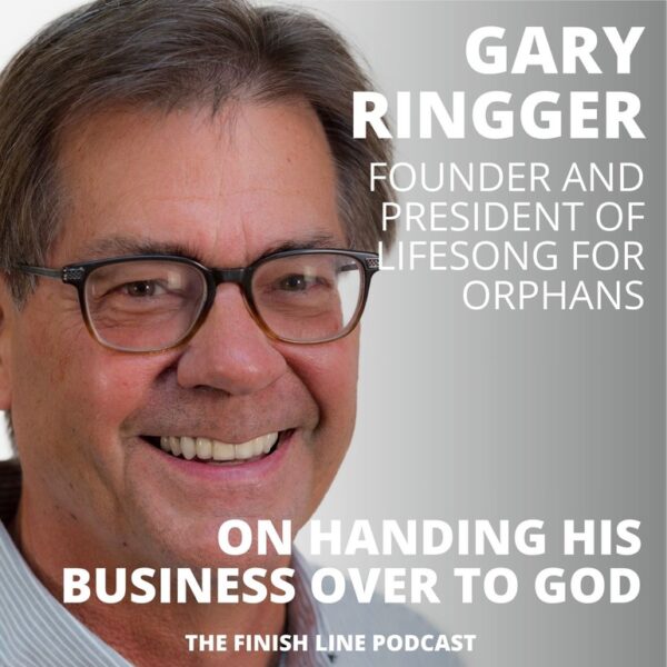 Gary Ringger, Founder of Lifesong for Orphans, on Handing His Business Over to God