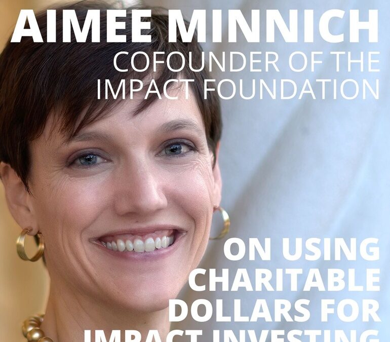 Aimee Minnich, Cofounder of the Impact Foundation, on Using Charitable Dollars for Impact Investing