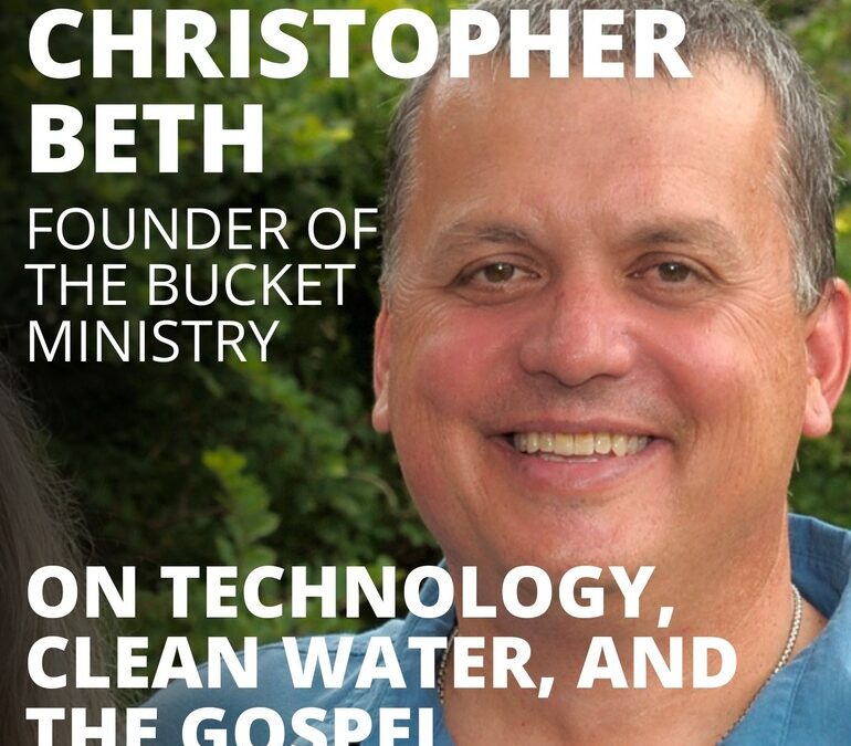 Christopher Beth, Founder of the Bucket Ministry, on Technology, Clean Water, and the Gospel
