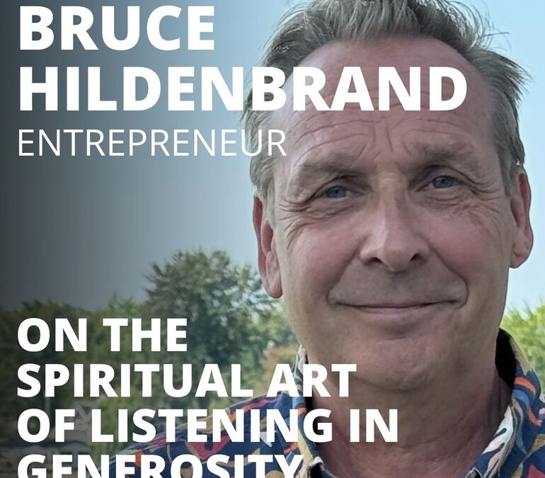 Bruce Hildenbrand, Serial Entrepreneur, on the Spiritual Art of Listening in Generosity