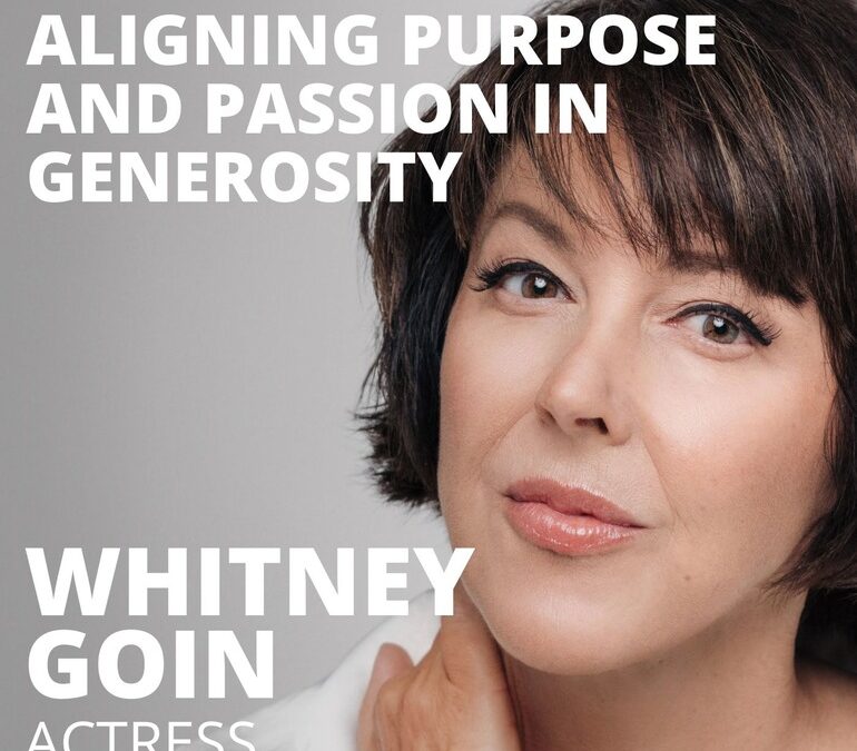 Whitney Goin, Actress, on Aligning Purpose and Passion in Generosity