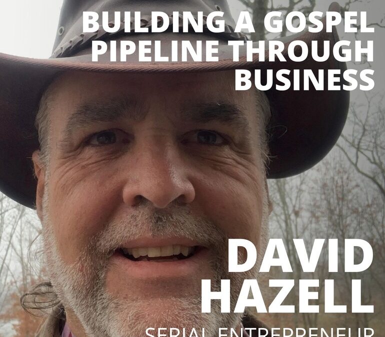 David Hazell, Serial Entrepreneur, on Building a Gospel Pipeline Through Business