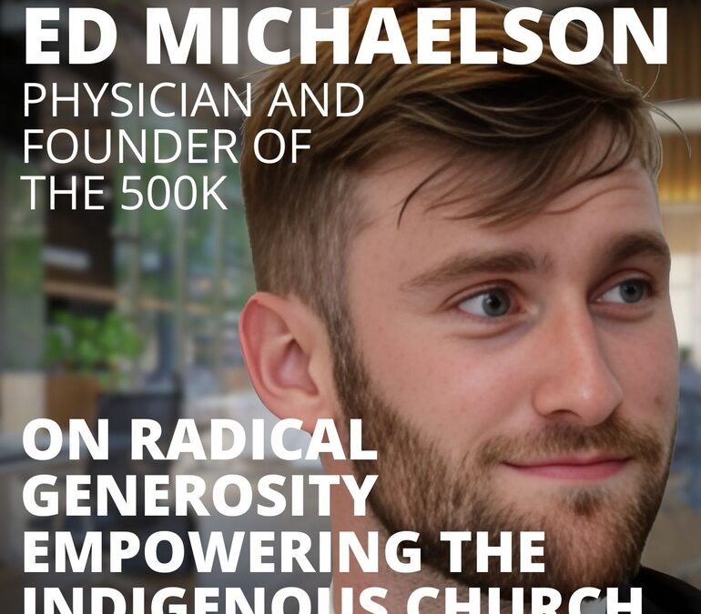 Edmund Michaelson, Founder of the 500k, on Radical Generosity Empowering the Indigenous Church