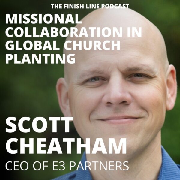 Scott Cheatham, CEO of e3 Partners, on Missional Collaboration in Global Church Planting