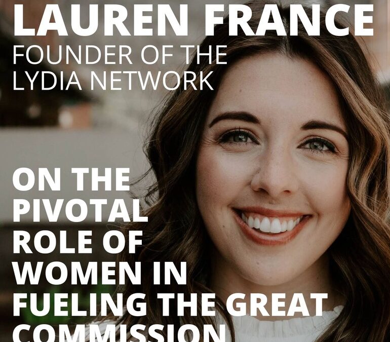 Lauren France, Founder of The Lydia Network, on the Pivotal Role of Women in Fueling the Great Commission