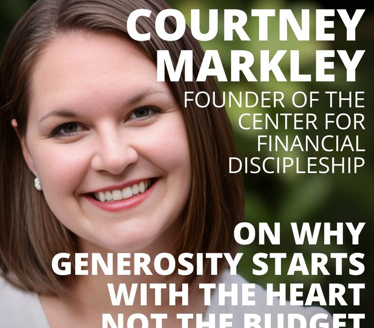 Courtney Markley, Cofounder of the Center for Financial Discipleship, on Why Generosity Starts with the Heart, Not the Budget