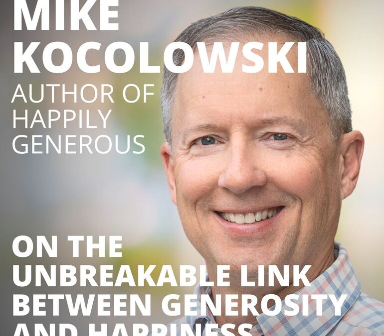 Mike Kocolowski, Author of Happily Generous, on the Unbreakable Link Between Generosity and Happiness