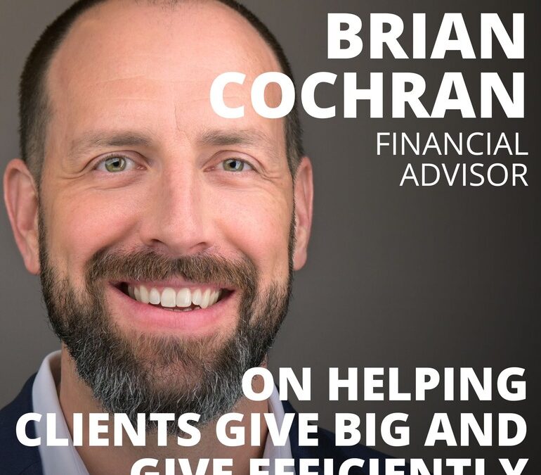 Brian Cochran, Financial Advisor, on Helping Clients Give Big and Give Efficiently