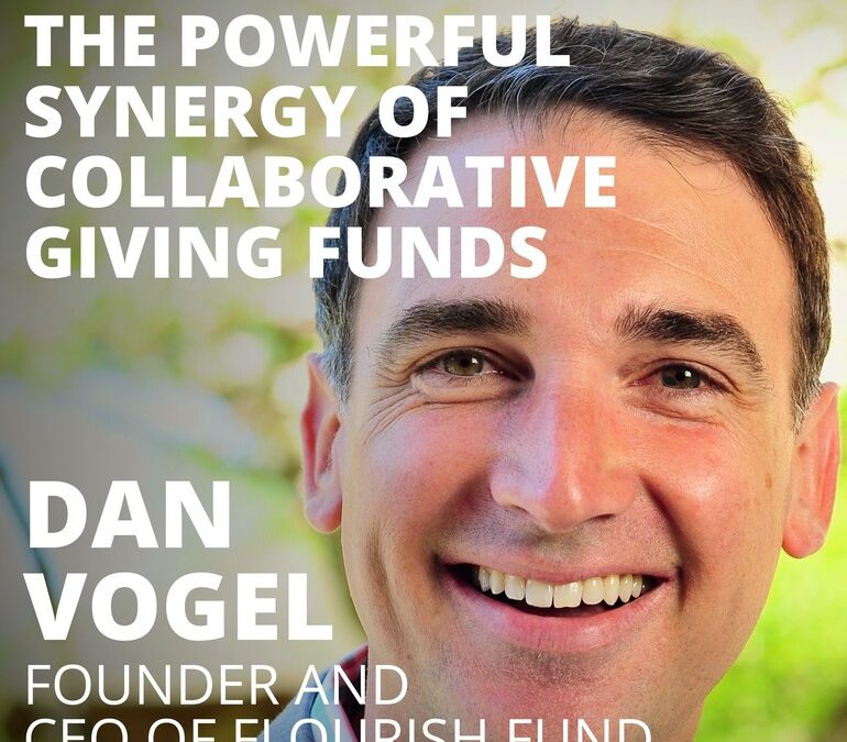 Dan Vogel, Founder and CEO of Flourish Fund, on the Powerful Synergy of Collaborative Giving Funds