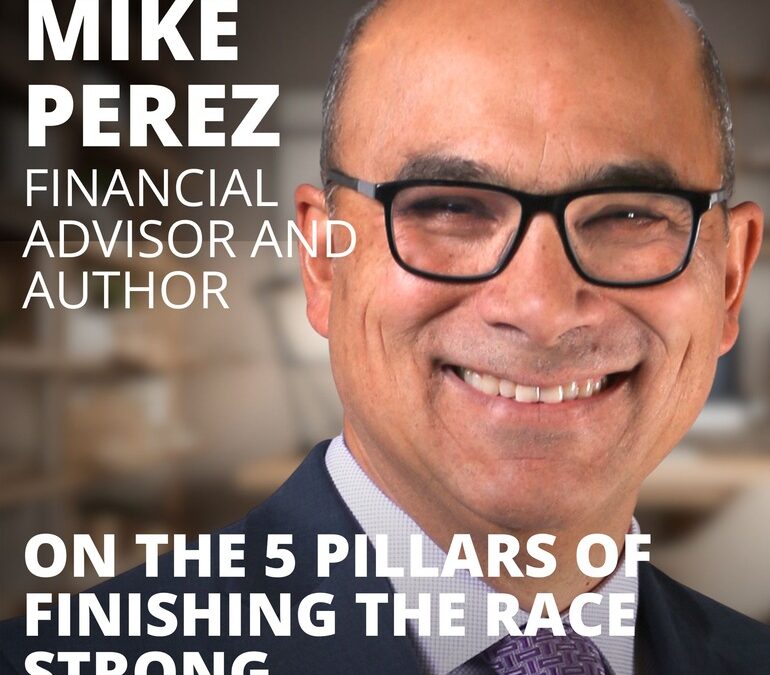 Mike Perez, Financial Advisor and Author, on the 5 Pillars of Finishing the Race Strong