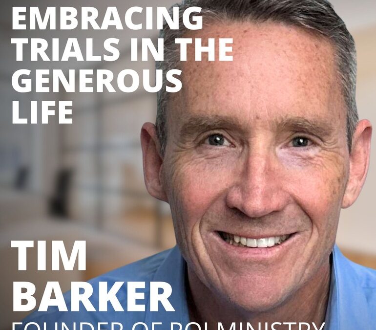 Tim Barker, Founder of ROI Ministry, on Embracing Trials in the Generous Life