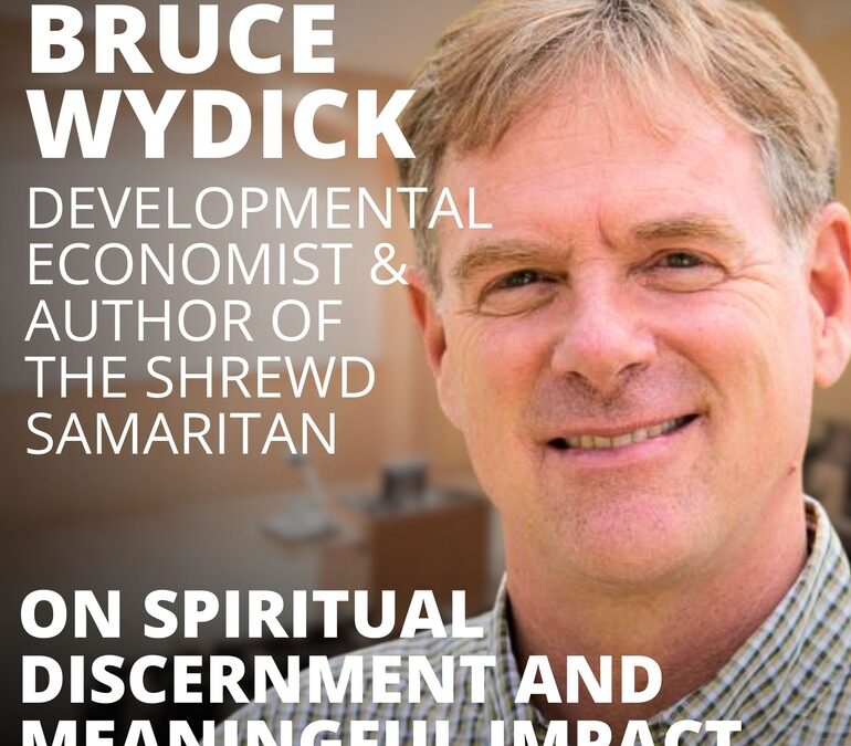 Bruce Wydick, Author of the Shrewd Samaritan, on the Art of Spiritual Discernment and Meaningful Impact