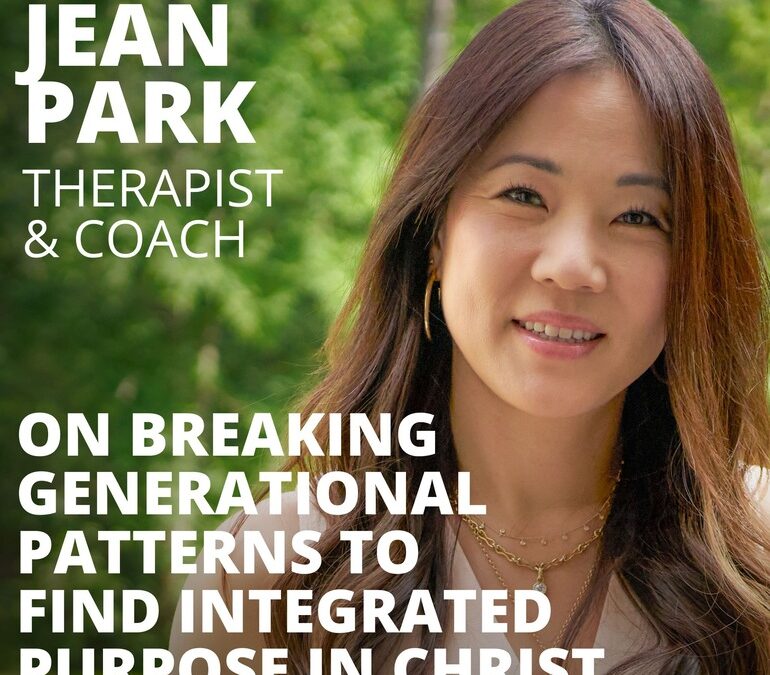 Jean Park, Therapist and Coach, on Breaking Generational Patterns to Find Integrated Purpose in Christ