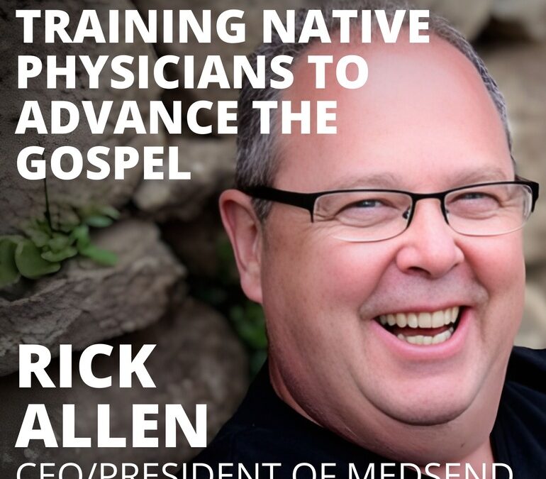 Rick Allen, CEO/President MedSend, on Training Native Physicians to Advance the Gospel