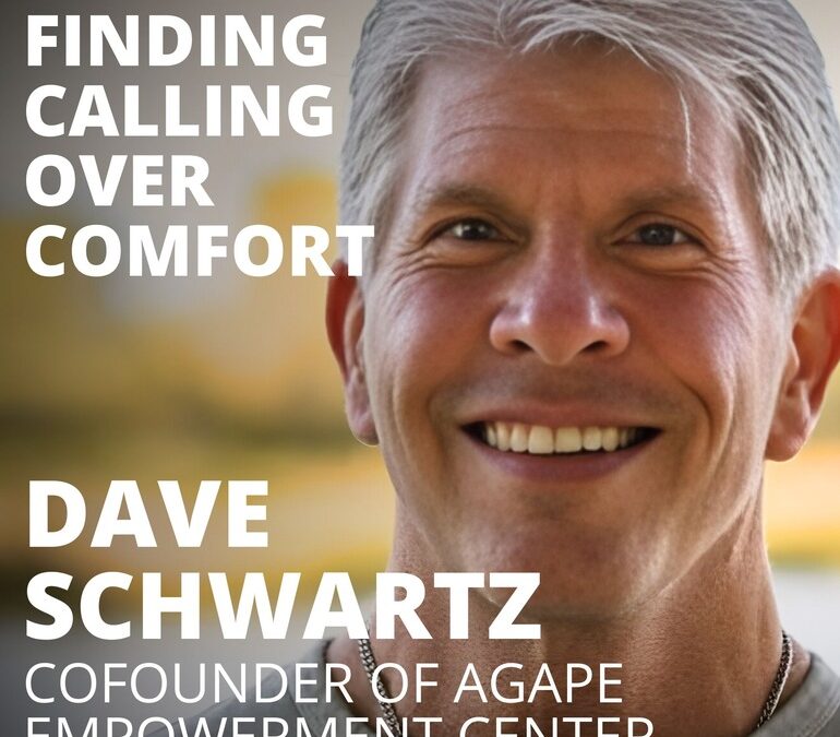 Dave Schwartz, Founder of Agape Empowerment Center, on Finding Calling Over Comfort