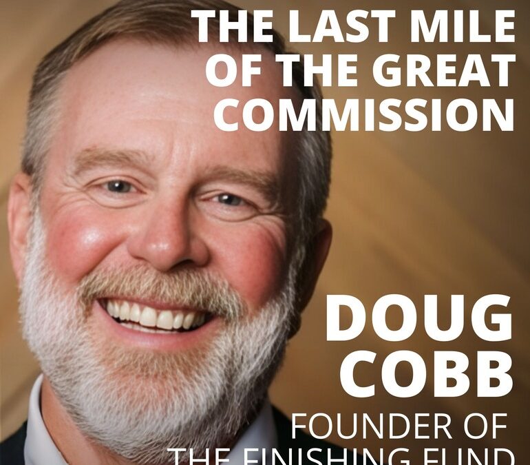 Doug Cobb, Founder of the Finishing Fund, on the Last Mile of the Great Commission