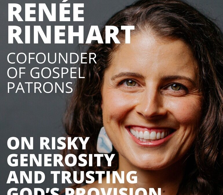 Renée Rinehart, CoFounder of Gospel Patrons, on Risky Generosity and Trusting God’s Provision