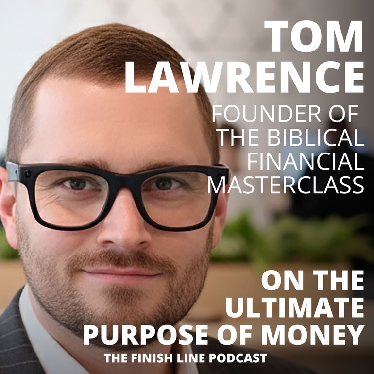 Tom Lawrence, Founder of Biblical Financial Masterclass, on the Ultimate Purpose of Money