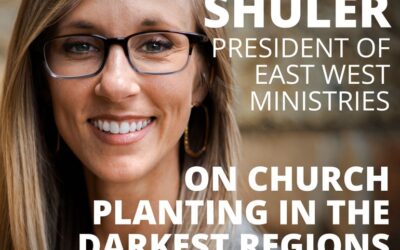 Kristen Shuler, President of East West Ministries, on Church Planting in the Darkest Regions of the World