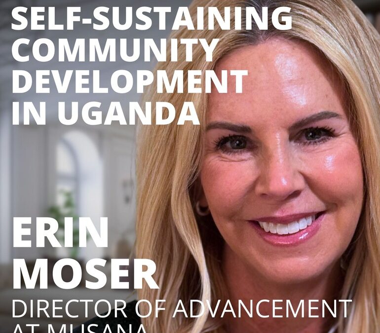 Erin Moser, Director of Advancement at Musana, on Self-Sustaining Community Development in Uganda