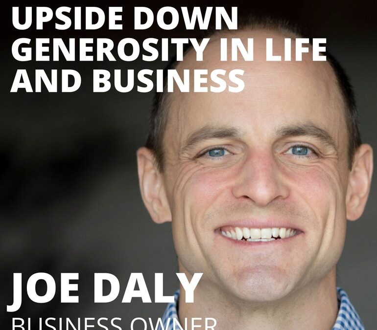 Joe Daly, Business Owner, on Upside Down Generosity in Life and Business