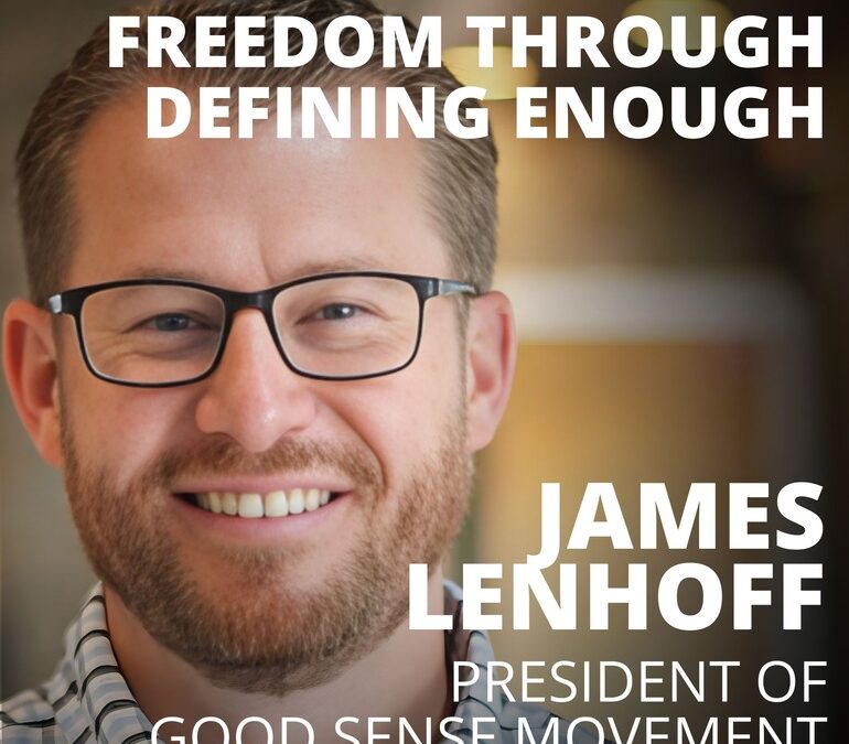 James Lenhoff, President of Good Sense Movement, on Freedom Through Defining Enough