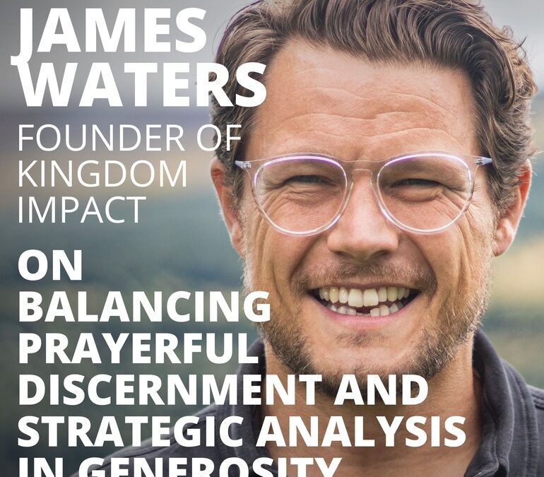 James Waters, Founder of Kingdom Impact, on Balancing Prayerful Discernment and Strategic Analysis in Generosity